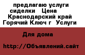 предлагаю услуги сиделки › Цена ­ 70 - Краснодарский край, Горячий Ключ г. Услуги » Для дома   